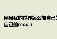网易我的世界怎么加自己的mod联机（网易我的世界怎么加自己的mod）