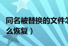 同名被替换的文件怎么恢复（被替换的文件怎么恢复）