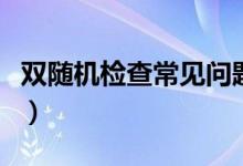 双随机检查常见问题(双随机检查是什么意思)