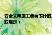 安全文明施工费费率计取规定四川（安全文明施工费费率计取规定）