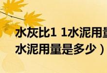 水灰比1 1水泥用量（0 5水灰比的水泥浆的水泥用量是多少）