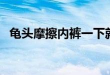 龟头摩擦内裤一下就射（龟头敏感射得快）