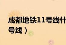 成都地铁11号线什么时候通车（成都地铁11号线）