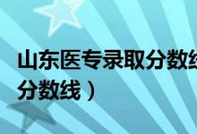 山东医专录取分数线春季高考(山东医专录取分数线)