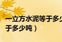 一立方水泥等于多少吨水泥粉（一立方水泥等于多少吨）