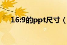 16:9的ppt尺寸（ppt16 9尺寸是多少）