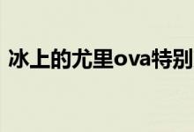 冰上的尤里ova特别篇（冰上的尤里特别篇）