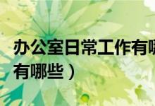 办公室日常工作有哪些内容（办公室日常工作有哪些）