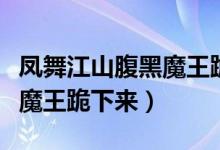 凤舞江山腹黑魔王跪下来路非（凤舞江山腹黑魔王跪下来）