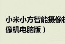 小米小方智能摄像机说明书（小米小方智能摄像机电脑版）