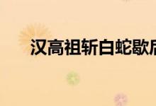 汉高祖斩白蛇歇后语（汉高祖斩白蛇）