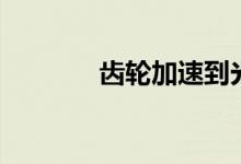 齿轮加速到光速(齿轮加速)