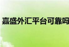 嘉盛外汇平台可靠吗(嘉盛外汇官网怎么样)
