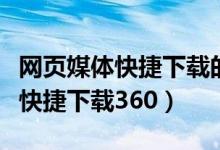 网页媒体快捷下载的视频存到哪里（网页媒体快捷下载360）