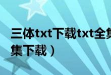 三体txt下载txt全集下载txt（大明小婢txt全集下载）