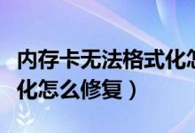 内存卡无法格式化怎么处理（内存卡无法格式化怎么修复）
