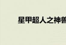 星甲超人之神兽金刚3（星甲超人）