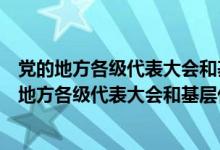 党的地方各级代表大会和基层代表大会的选举如果发（党的地方各级代表大会和基层代表大会）