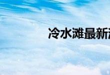 冷水滩最新消息今天（冷s）