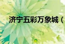 济宁五彩万象城（济宁五彩万象城门票）