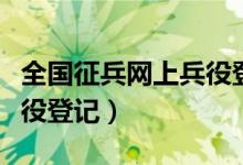 全国征兵网上兵役登记流程(全国征兵网上兵役登记)