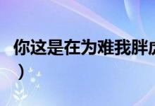 你这是在为难我胖虎梗（你这是在为难我胖虎）