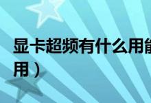 显卡超频有什么用能超多少(显卡超频有什么用)