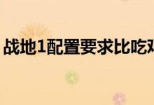 战地1配置要求比吃鸡高吗（战地1配置要求）