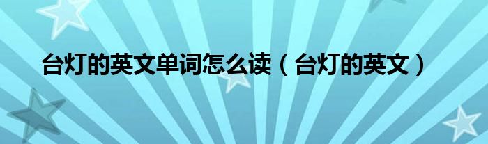 台灯的英文单词怎么读（台灯的英文）