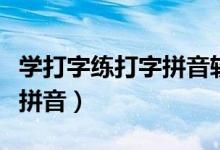 学打字练打字拼音软件电脑版（学打字练打字拼音）