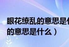 眼花缭乱的意思是什么(最佳答案)（眼花缭乱的意思是什么）