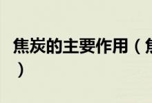 焦炭的主要作用（焦炭用途的主要用途是什么）