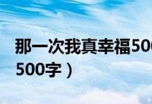 那一次我真幸福500字初中（那一次我真幸福500字）