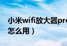 小米wifi放大器pro怎么用(小米wifi放大器怎么用)