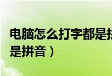 电脑怎么打字都是拼音出来（电脑怎么打字都是拼音）