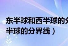 东半球和西半球的分界线怎么画（东半球和西半球的分界线）