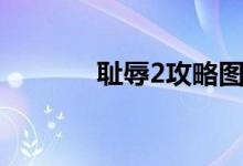 耻辱2攻略图文（耻辱2攻略）