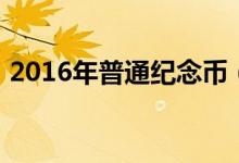 2016年普通纪念币（2016流通纪念币目录）