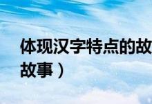 体现汉字特点的故事20字（体现汉字特点的故事）
