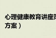 心理健康教育讲座策划案（心理健康教育讲座方案）