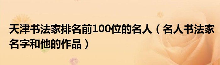 天津书法家排名前100位的名人（名人书法家名字和他的作品）