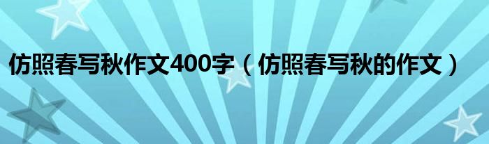 仿照春写秋作文400字（仿照春写秋的作文）