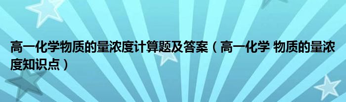 高一化学物质的量浓度计算题及答案（高一化学 物质的量浓度知识点）