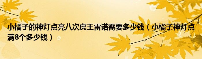 小橘子的神灯点亮八次虎王雷诺需要多少钱（小橘子神灯点满8个多少钱）