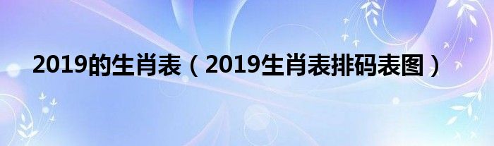 2019的生肖表（2019生肖表排码表图）