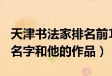 天津书法家排名前100位的名人（名人书法家名字和他的作品）