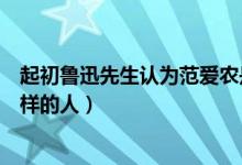 起初鲁迅先生认为范爱农是一个怎样的人（范爱农是一个怎样的人）