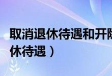 取消退休待遇和开除公职有什么区别（取消退休待遇）