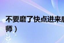 不要磨了快点进来鹿晗（不要磨了快点进来老师）
