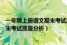 一年级上册语文期末考试质量分析报告（一年级上册语文期末考试质量分析）